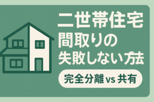 二世帯住宅の失敗しない間取り｜完全分離と共有型の費用比較とプライバシー対策