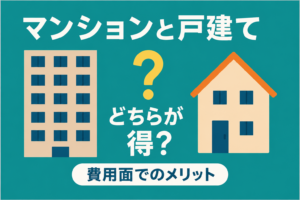 マンションと一戸建てはどっちがお得？費用と住みやすさ徹底比較